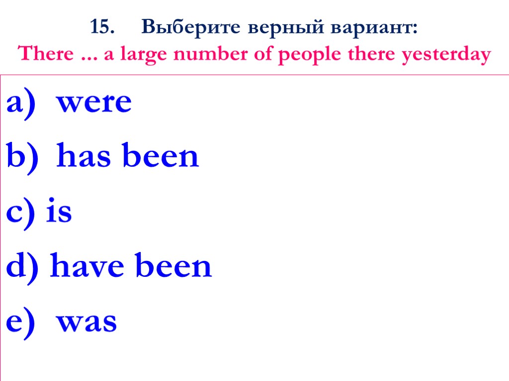 15. Выберите верный вариант: There ... a large number of people there yesterday were